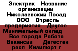 Электрик › Название организации ­ Николаевский Посад, ООО › Отрасль предприятия ­ Другое › Минимальный оклад ­ 1 - Все города Работа » Вакансии   . Дагестан респ.,Кизилюрт г.